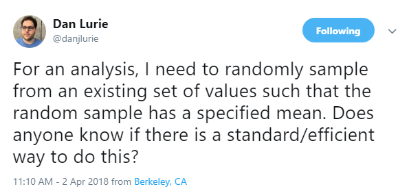 @danjlurie: For an analysis, I need to randomly sample from an existing set of values such that the random sample has a specified mean. Does anyone know if there is a standard/efficient way to do this?